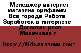 Менеджер интернет-магазина орифлейм - Все города Работа » Заработок в интернете   . Дагестан респ.,Махачкала г.